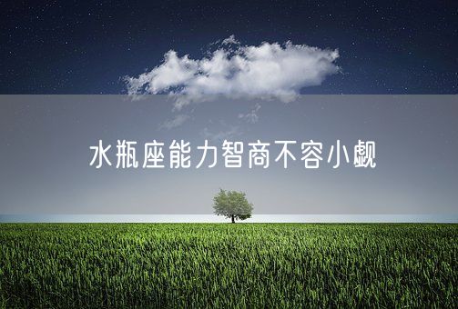 水瓶座能力智商不容小觑(图1)