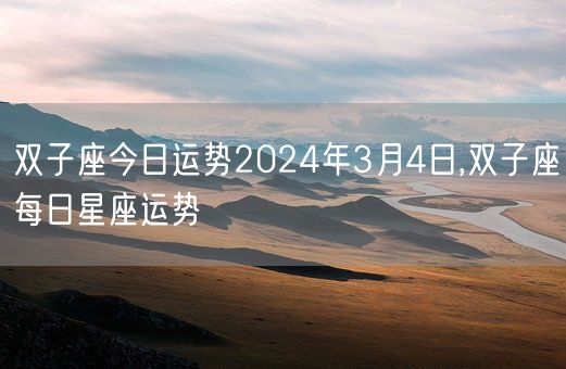 双子座今日运势2024年3月4日,双子座每日星座运势(图1)