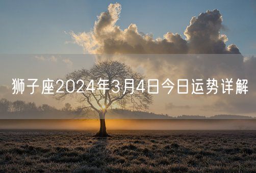 狮子座2024年3月4日今日运势详解(图1)