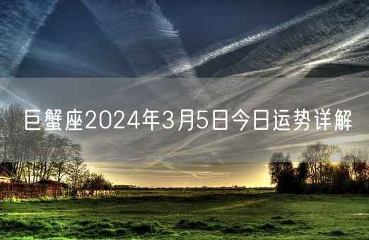 巨蟹座2024年3月5日今日运势详解(图1)