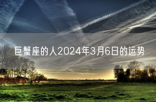 巨蟹座的人2024年3月6日的运势(图1)