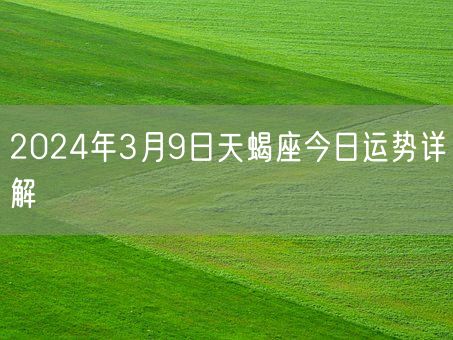 2024年3月9日天蝎座今日运势详解(图1)