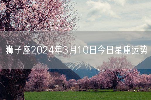 狮子座2024年3月10日今日星座运势(图1)