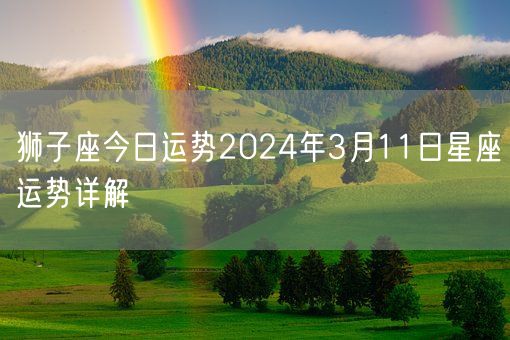 狮子座今日运势2024年3月11日星座运势详解(图1)