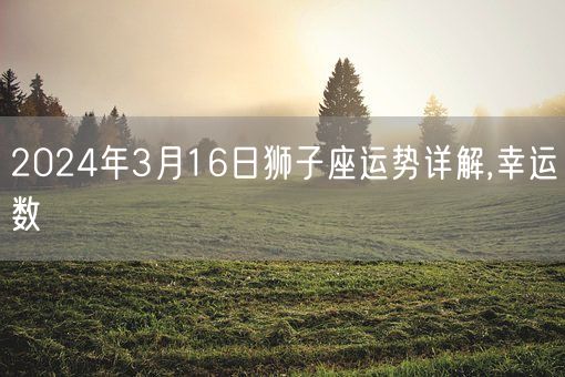 2024年3月16日狮子座运势详解,幸运数(图1)