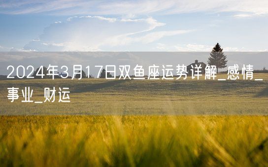 2024年3月17日双鱼座运势详解_感情_事业_财运(图1)