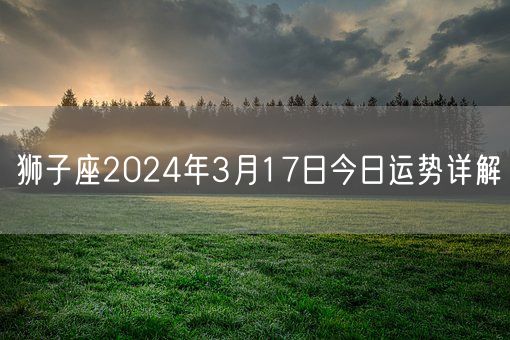 狮子座2024年3月17日今日运势详解(图1)