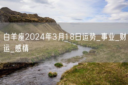 白羊座2024年3月18日运势_事业_财运_感情(图1)