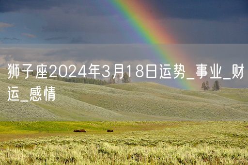 狮子座2024年3月18日运势_事业_财运_感情(图1)