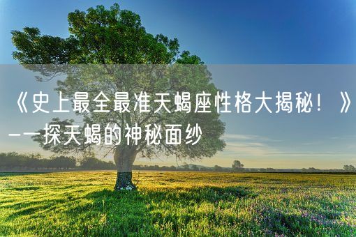 《史上最全最准天蝎座性格大揭秘！》-一探天蝎的神秘面纱(图1)