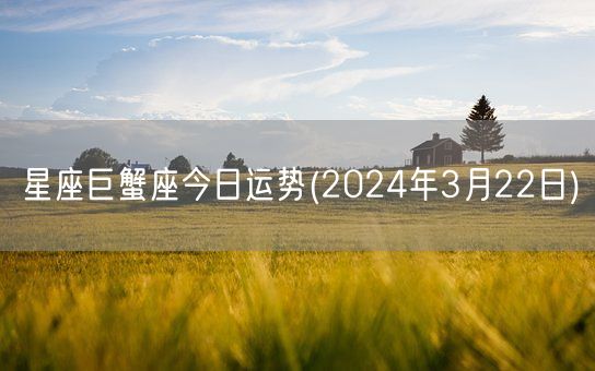 星座巨蟹座今日运势(2024年3月22日) (图1)