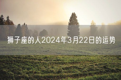 狮子座的人2024年3月22日的运势(图1)