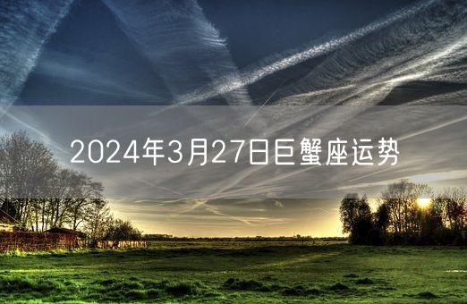 2024年3月27日巨蟹座运势(图1)