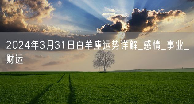 2024年3月31日白羊座运势详解_感情_事业_财运(图1)