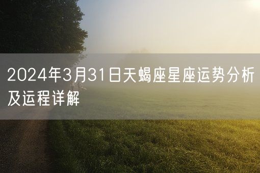 2024年3月31日天蝎座星座运势分析及运程详解(图1)