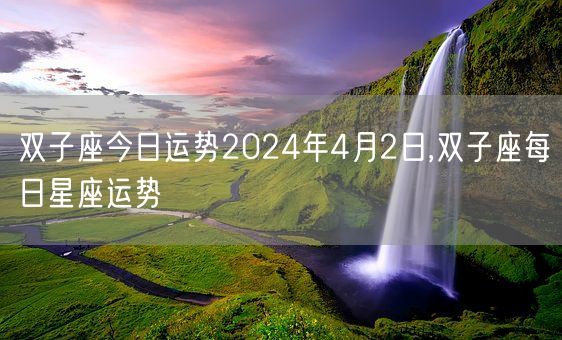 双子座今日运势2024年4月2日,双子座每日星座运势(图1)