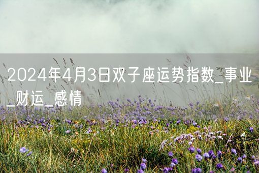 2024年4月3日双子座运势指数_事业_财运_感情(图1)