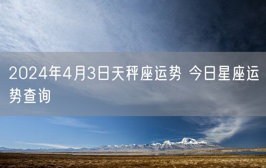 2024年4月3日天秤座运势 今日星座运势查询(图1)