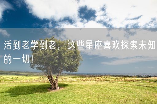 活到老学到老，这些星座喜欢探索未知的一切！(图1)