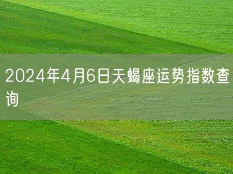 2024年4月6日天蝎座运势指数查询(图1)