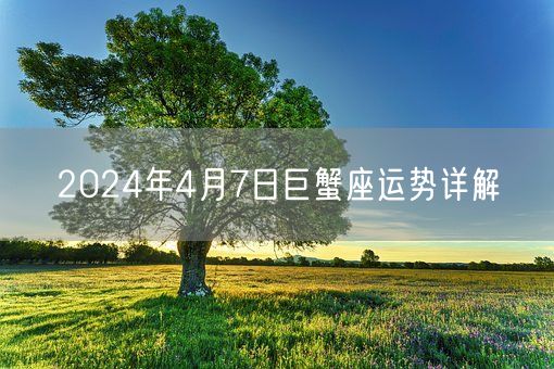 2024年4月7日巨蟹座运势详解(图1)