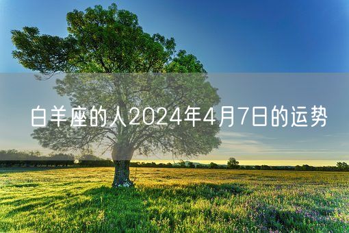 白羊座的人2024年4月7日的运势(图1)