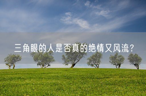 三角眼的人是否真的绝情又风流？(图1)