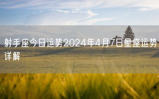 射手座今日运势2024年4月7日星座运势详解(图1)