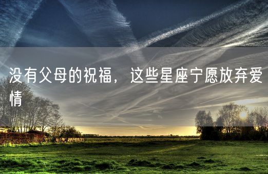 没有父母的祝福，这些星座宁愿放弃爱情(图1)