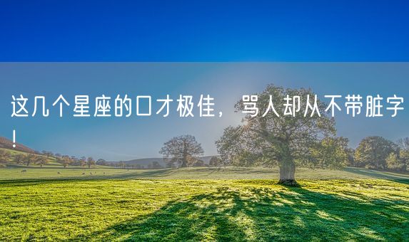 这几个星座的口才极佳，骂人却从不带脏字！(图1)