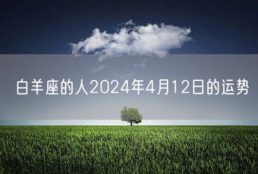 白羊座的人2024年4月12日的运势(图1)