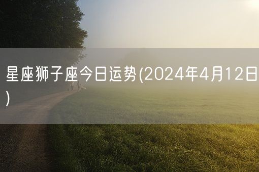 星座狮子座今日运势(2024年4月12日) (图1)