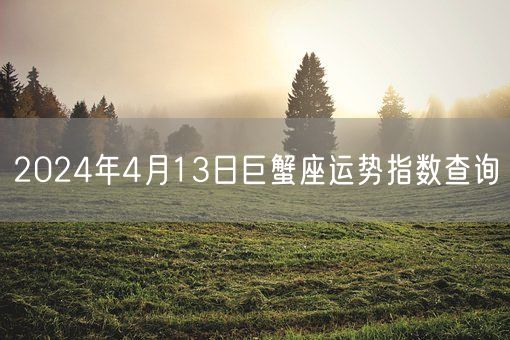 2024年4月13日巨蟹座运势指数查询(图1)