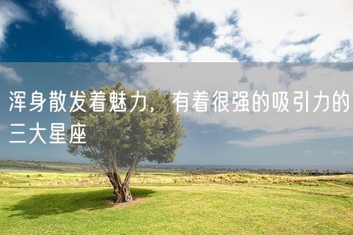浑身散发着魅力，有着很强的吸引力的三大星座(图1)
