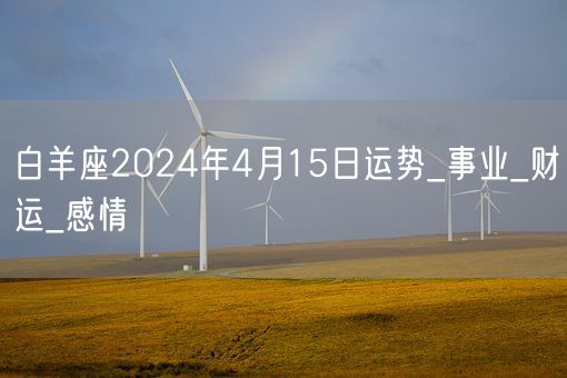 白羊座2024年4月15日运势_事业_财运_感情(图1)