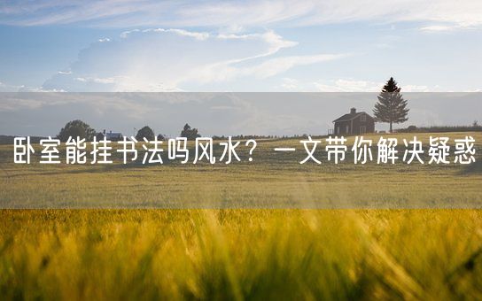 卧室能挂书法吗风水？一文带你解决疑惑(图1)