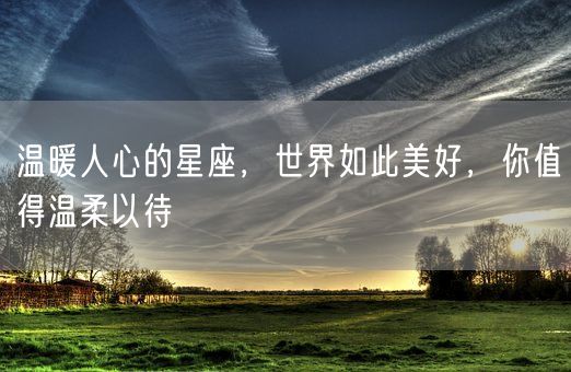 温暖人心的星座，世界如此美好，你值得温柔以待(图1)