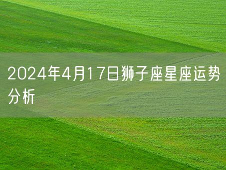 2024年4月17日狮子座星座运势分析(图1)