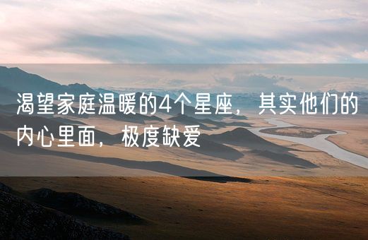 渴望家庭温暖的4个星座，其实他们的内心里面，极度缺爱(图1)