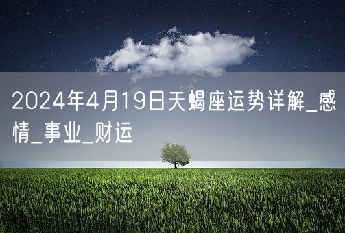 2024年4月19日天蝎座运势详解_感情_事业_财运(图1)