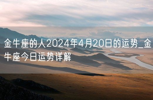 金牛座的人2024年4月20日的运势_金牛座今日运势详解(图1)