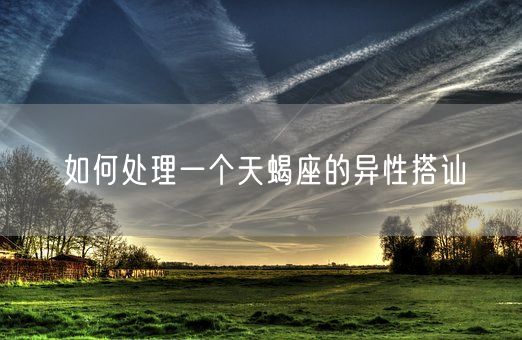 如何处理一个天蝎座的异性搭讪(图1)