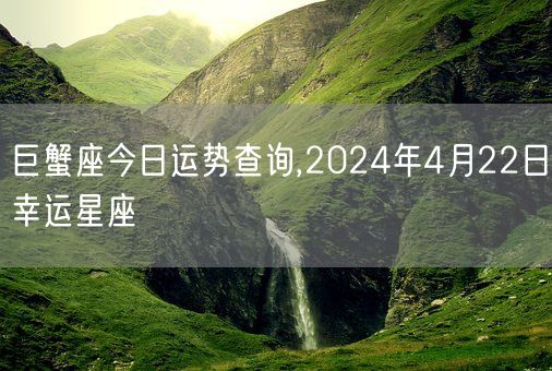 巨蟹座今日运势查询,2024年4月22日幸运星座(图1)