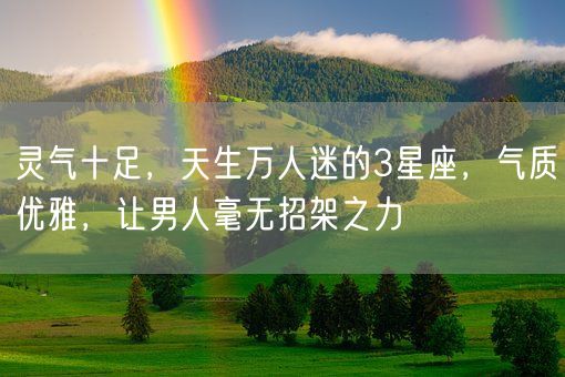 灵气十足，天生万人迷的3星座，气质优雅，让男人毫无招架之力(图1)