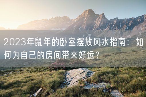 2023年鼠年的卧室摆放风水指南：如何为自己的房间带来好运？(图1)