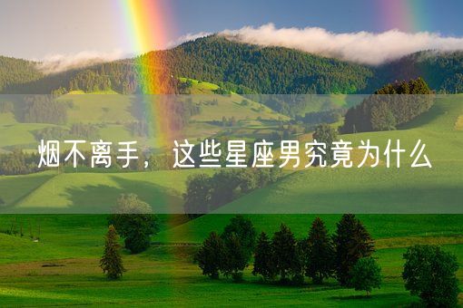 烟不离手，这些星座男究竟为什么(图1)