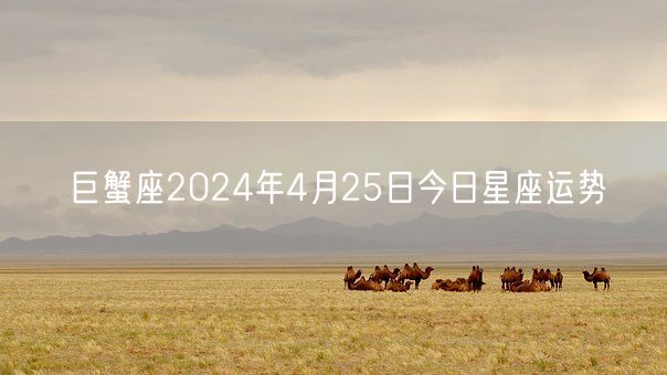 巨蟹座2024年4月25日今日星座运势(图1)