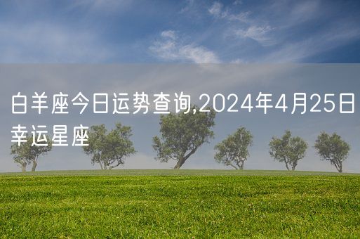 白羊座今日运势查询,2024年4月25日幸运星座(图1)