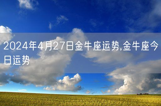 2024年4月27日金牛座运势,金牛座今日运势(图1)