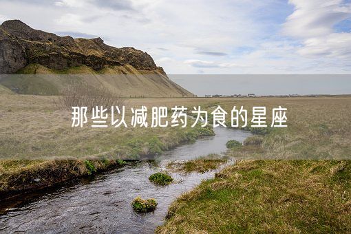 那些以减肥药为食的星座(图1)